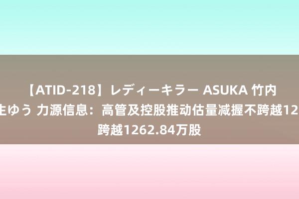 【ATID-218】レディーキラー ASUKA 竹内紗里奈 麻生ゆう 力源信息：高管及控股推动估量减握不跨越1262.84万股