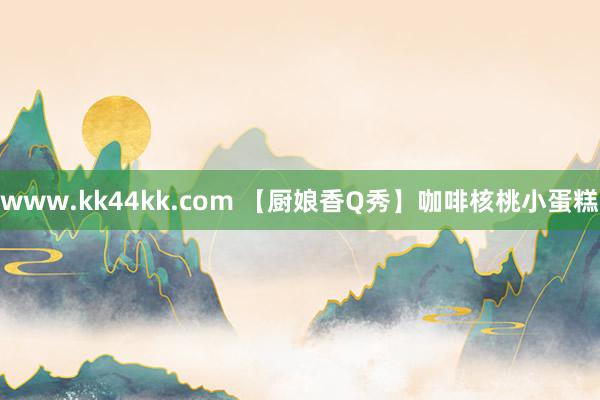 www.kk44kk.com 【厨娘香Q秀】咖啡核桃小蛋糕