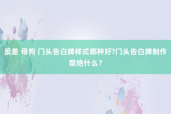 反差 母狗 门头告白牌样式哪种好?门头告白牌制作禁绝什么？