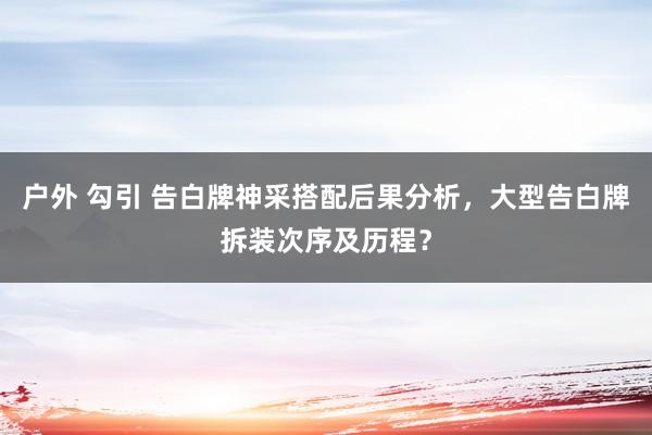 户外 勾引 告白牌神采搭配后果分析，大型告白牌拆装次序及历程？