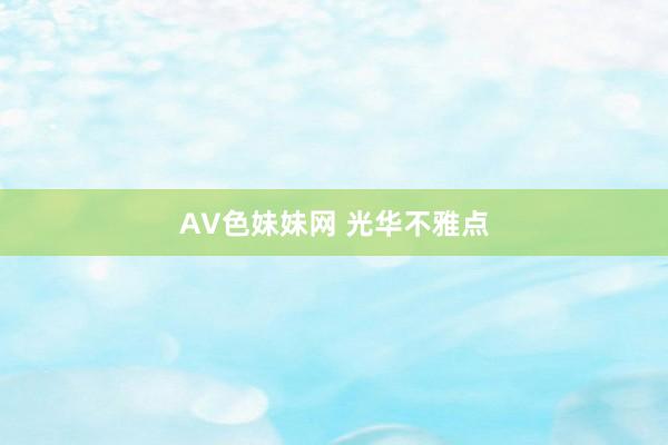 AV色妹妹网 光华不雅点