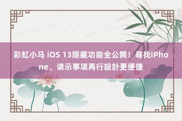 彩虹小马 iOS 13隱藏功能全公開！　尋找iPhone、请示事項再行設計更便捷