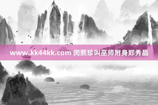 www.kk44kk.com 闵熙珍叫巫师附身郑秀晶