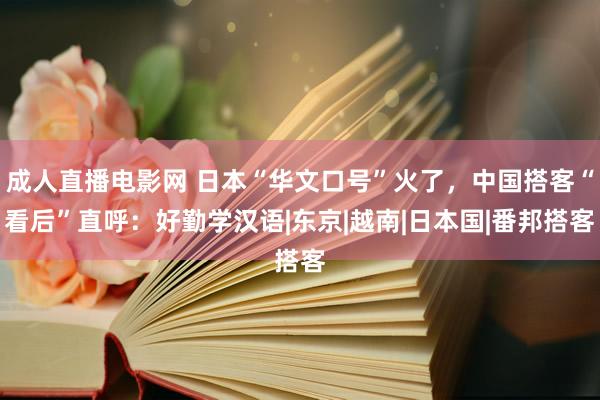 成人直播电影网 日本“华文口号”火了，中国搭客“看后”直呼：好勤学汉语|东京|越南|日本国|番邦搭客