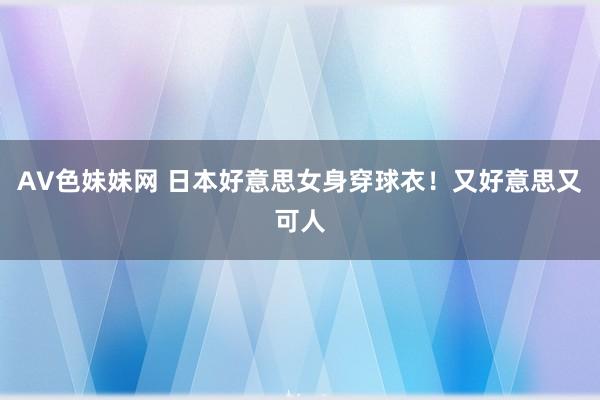 AV色妹妹网 日本好意思女身穿球衣！又好意思又可人