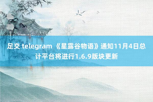 足交 telegram 《星露谷物语》通知11月4日总计平台将进行1.6.9版块更新