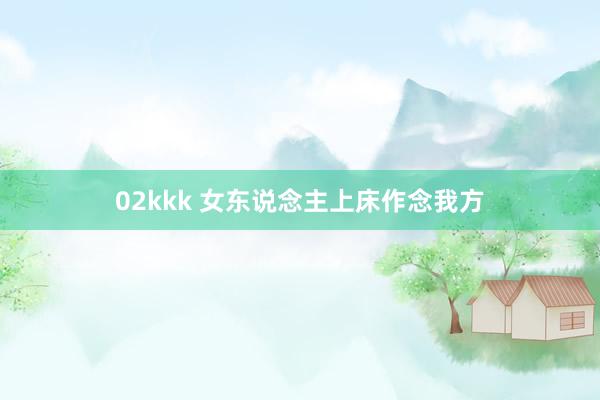 02kkk 女东说念主上床作念我方