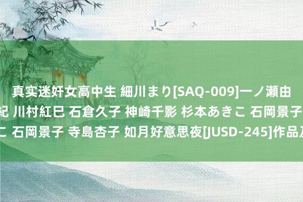 真实迷奸女高中生 細川まり[SAQ-009]一ノ瀬由好意思 岡江佳子 東条水紀 川村紅巳 石倉久子 神崎千影 杉本あきこ 石岡景子 寺島杏子 如月好意思夜[JUSD-245]作品及种子搜索下载