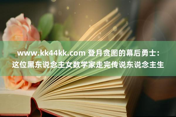 www.kk44kk.com 登月贪图的幕后勇士：这位黑东说念主女数学家走完传说东说念主生