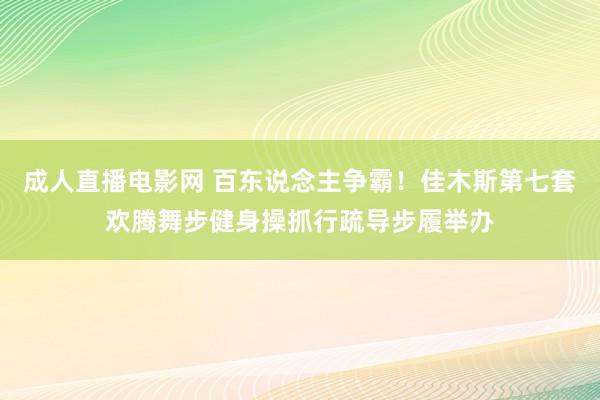 成人直播电影网 百东说念主争霸！佳木斯第七套欢腾舞步健身操抓行疏导步履举办