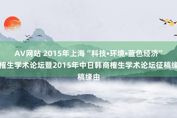 AV网站 2015年上海“科技•环境•蓝色经济”商榷生学术论坛暨2015年中日韩商榷生学术论坛征稿缘由