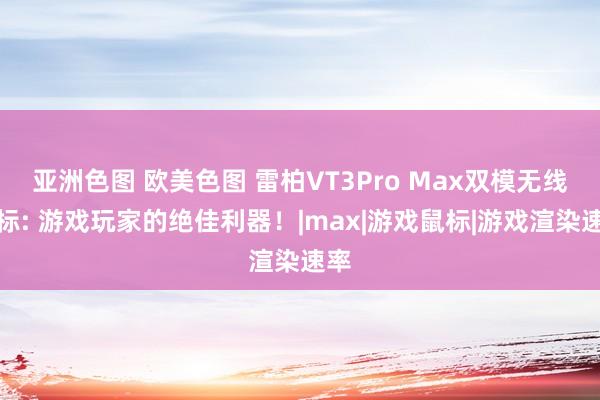 亚洲色图 欧美色图 雷柏VT3Pro Max双模无线鼠标: 游戏玩家的绝佳利器！|max|游戏鼠标|游戏渲染速率